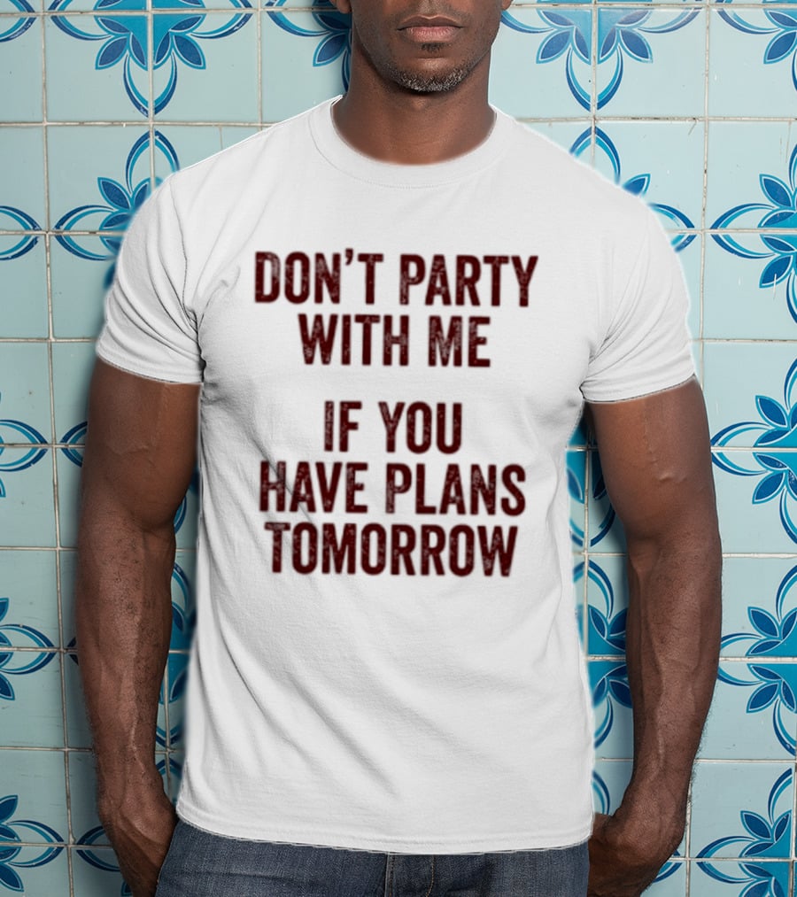 Don't Party With Me If You Have Plans Tomorrow Fun Warning T-Shirt