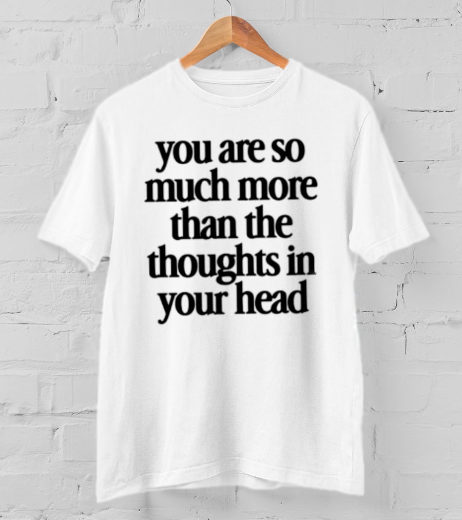 You Are So Much More Than The Thoughts In Your Head T-Shirt