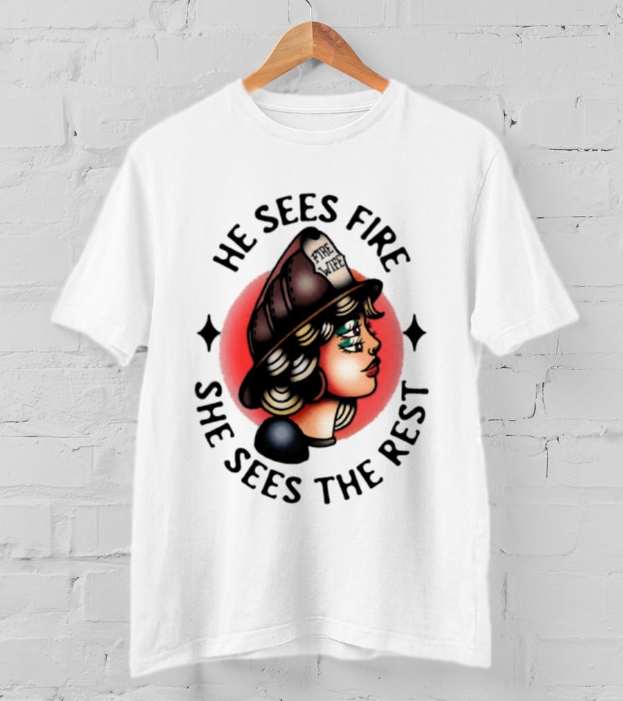 He Sees Fire She Sees The Rest Firefighter's Wife T-Shirt