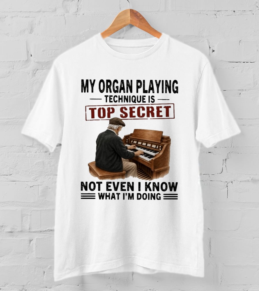My Organ Playing Technique Is Top Secret Not Even I Know What I'm Doing T-Shirt