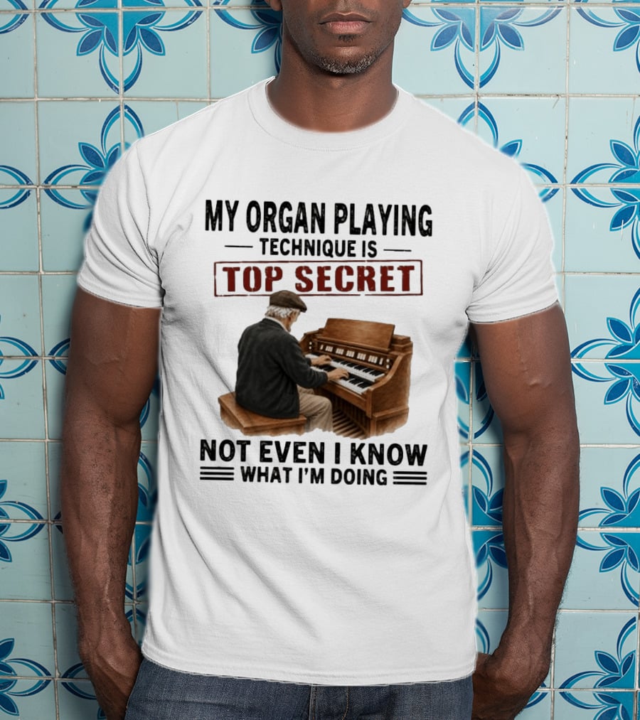 My Organ Playing Technique Is Top Secret Not Even I Know What I'm Doing T-Shirt