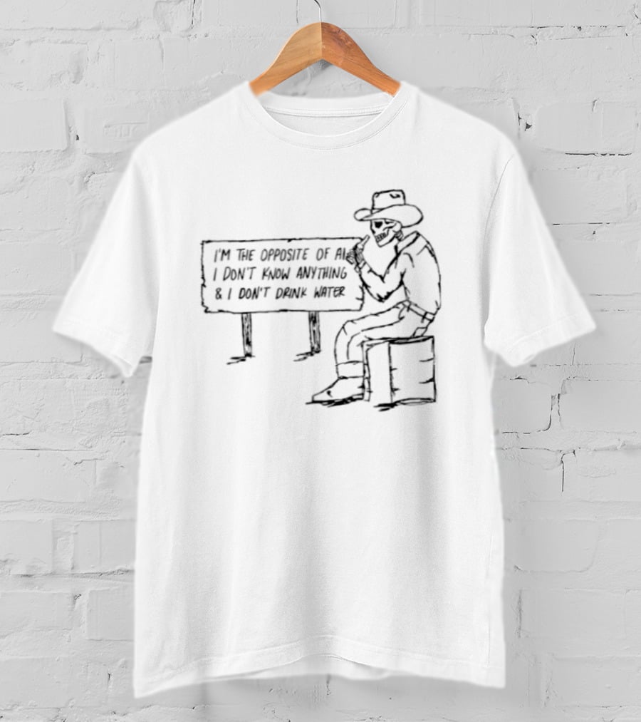Skeleton Cowboy Opposite Of AI I Don't Know Anything I Don't Drink Water T-Shirt