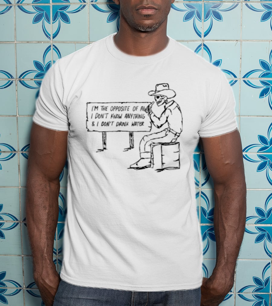 Skeleton Cowboy Opposite Of AI I Don't Know Anything I Don't Drink Water T-Shirt