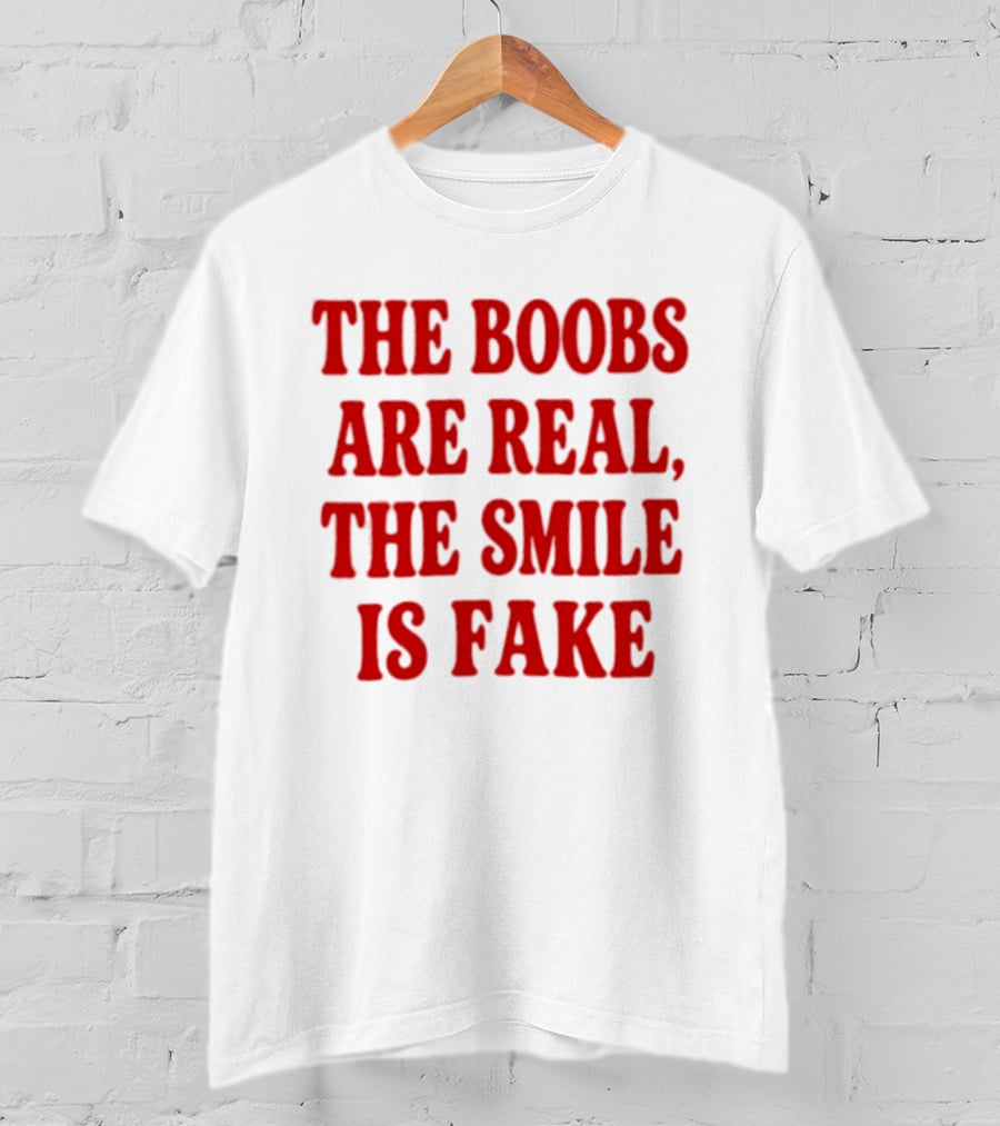 The Boobs Are Real The Smile Is Fake T-Shirt