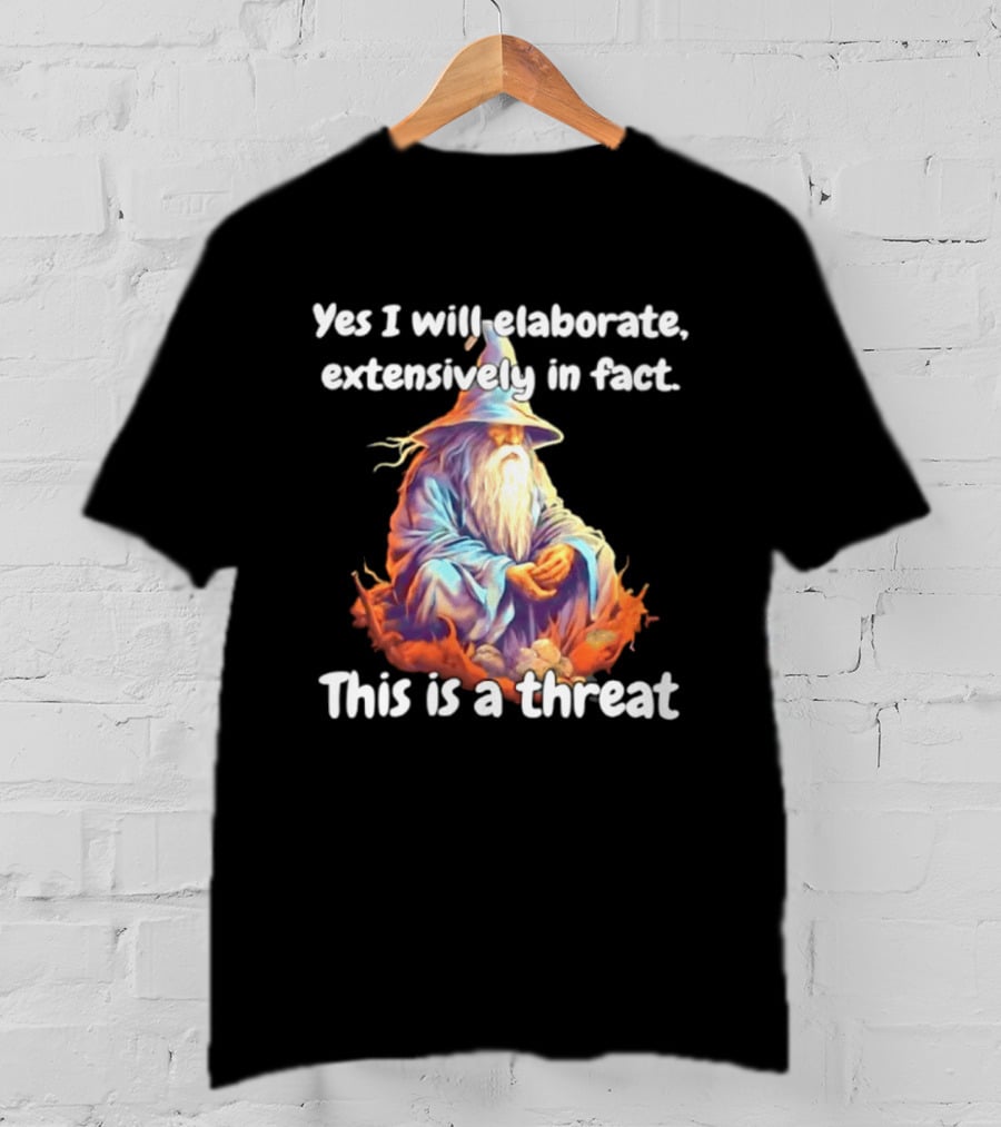 Yes I Will Elaborate Extensively In Fact This Is A Threat Wizard T-Shirt