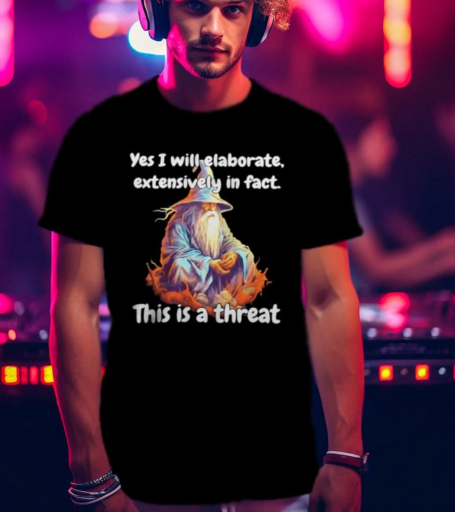Yes I Will Elaborate Extensively In Fact This Is A Threat Wizard T-Shirt