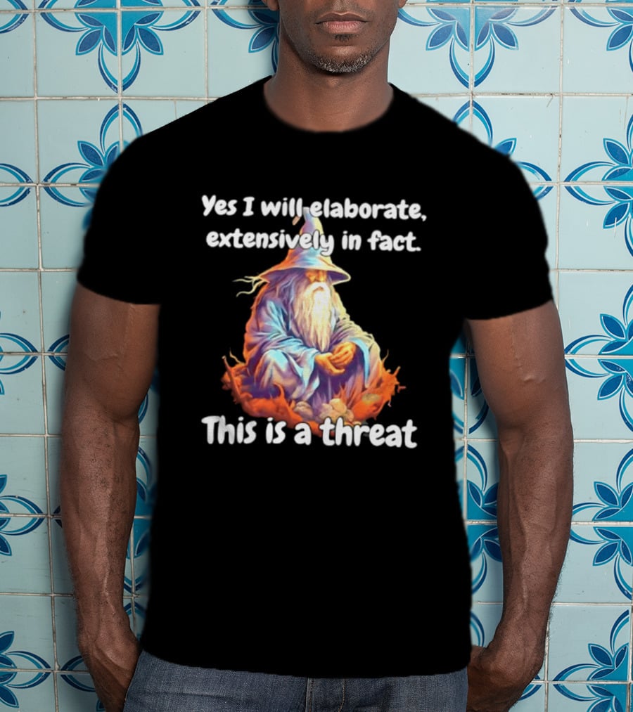 Yes I Will Elaborate Extensively In Fact This Is A Threat Wizard T-Shirt