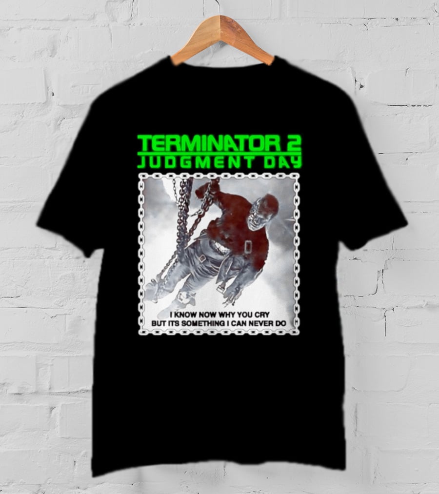 Terminator 2 Judgment Day I Know Now Why You Cry But It Is Something I Can Never Do Iconic Movie T-Shirt