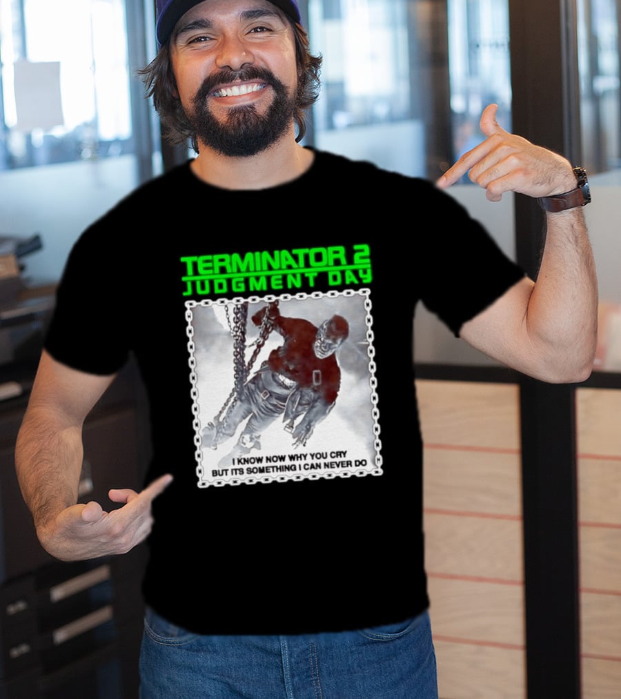 Terminator 2 Judgment Day I Know Now Why You Cry But It Is Something I Can Never Do Iconic Movie T-Shirt