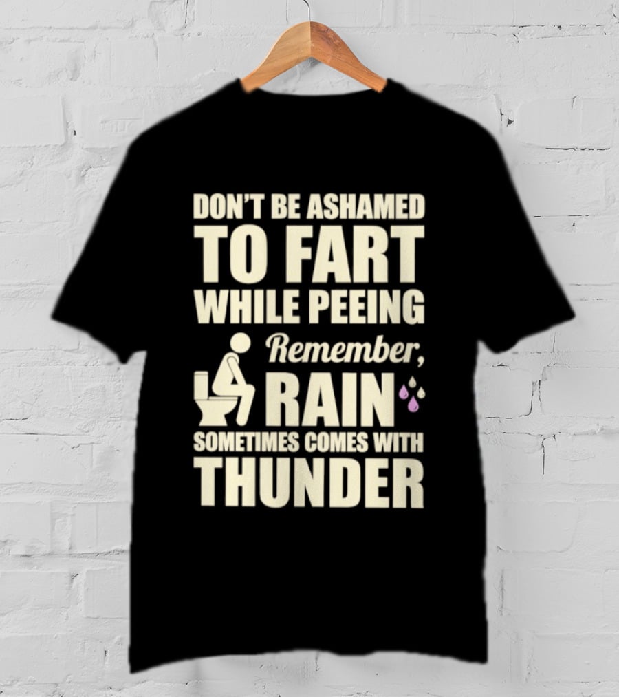 Don't Be Ashamed To Fart While Peeing Remember Rain Sometimes Comes With Thunder T-Shirt