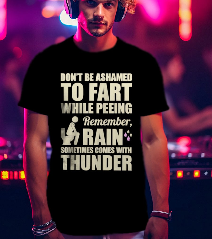 Don't Be Ashamed To Fart While Peeing Remember Rain Sometimes Comes With Thunder T-Shirt