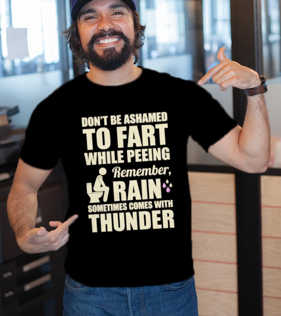 Don't Be Ashamed To Fart While Peeing Remember Rain Sometimes Comes With Thunder T-Shirt