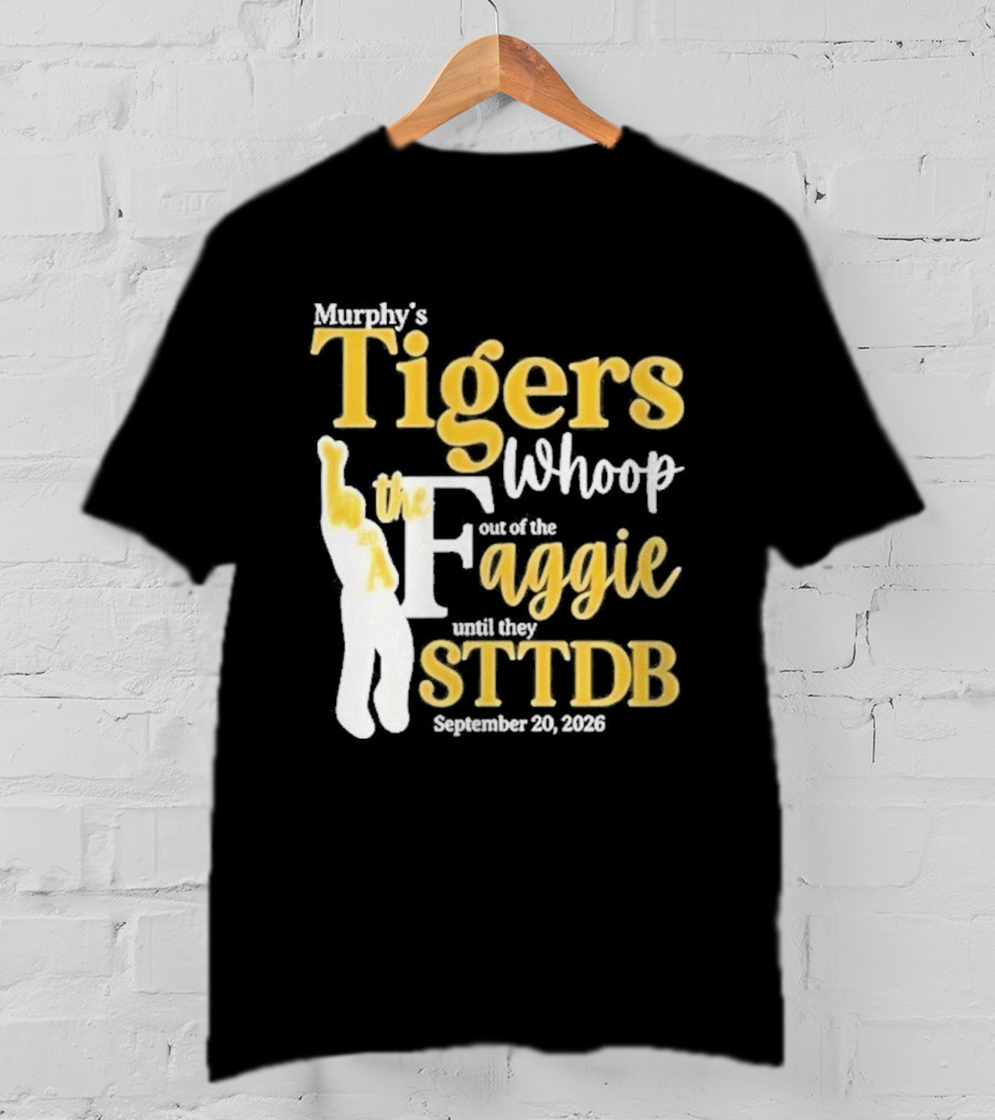 Murphy's Tigers Whoop Out A Faggie Until STTDB September 26 2026 T-Shirt