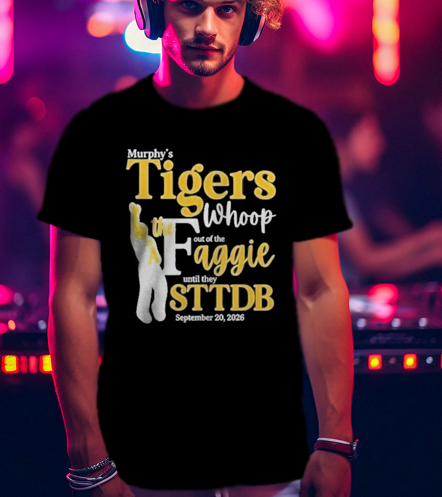 Murphy's Tigers Whoop Out A Faggie Until STTDB September 26 2026 T-Shirt