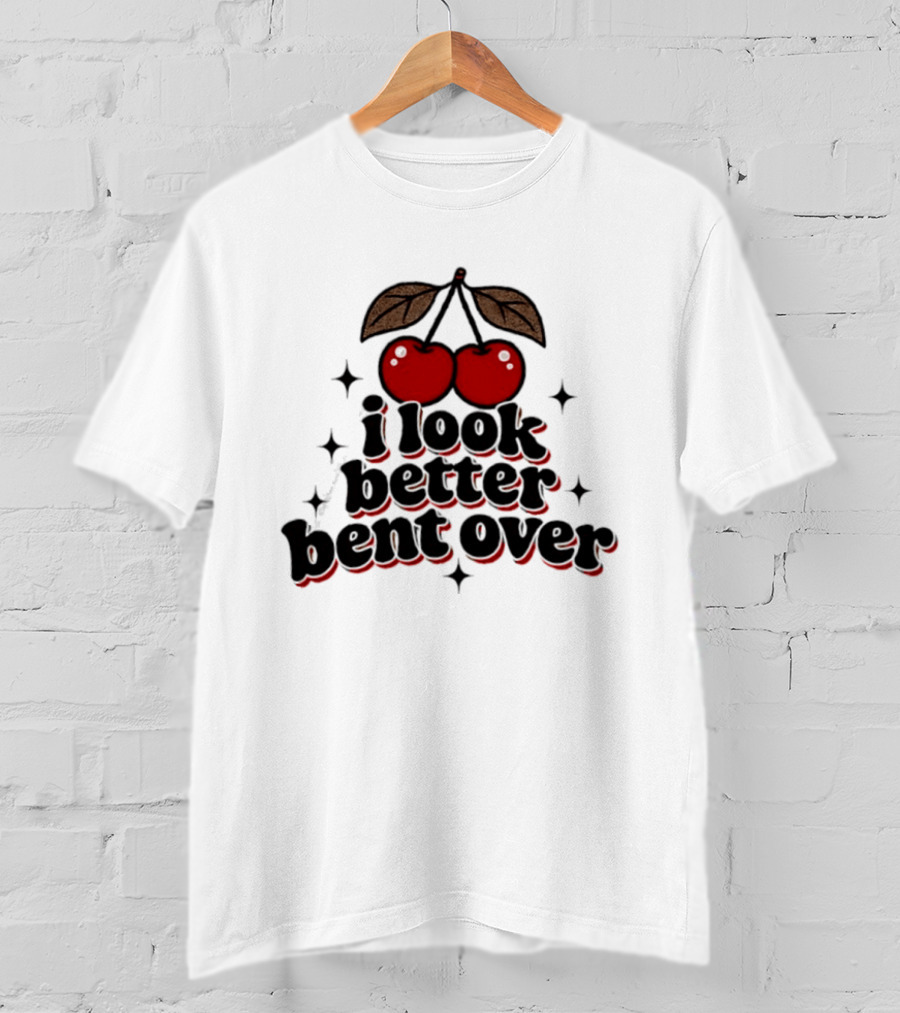 I Look Better Bent Over Cherry Sassy T-Shirt