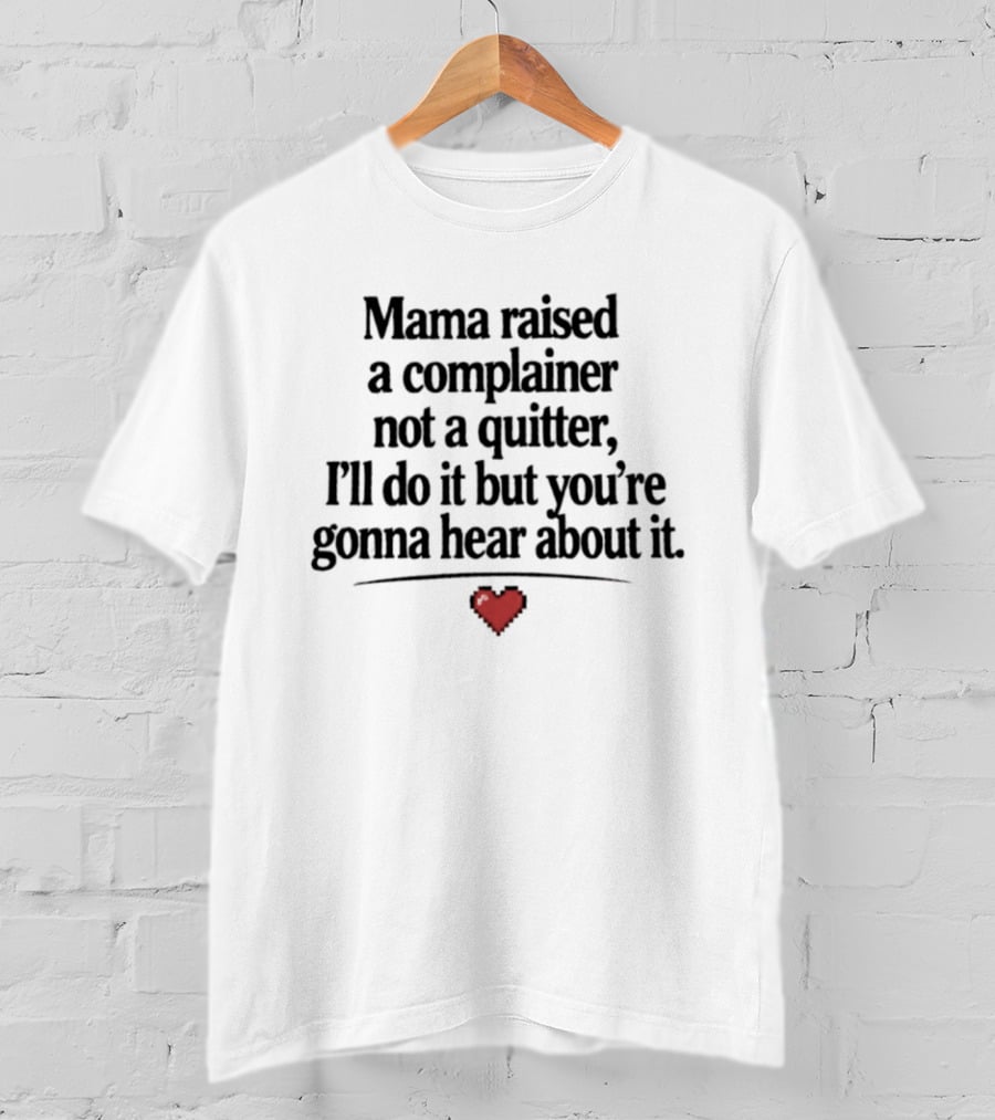 Mama Raised A Complainer Not A Quitter I'll Do It But You're Gonna Hear About It Heart T-Shirt