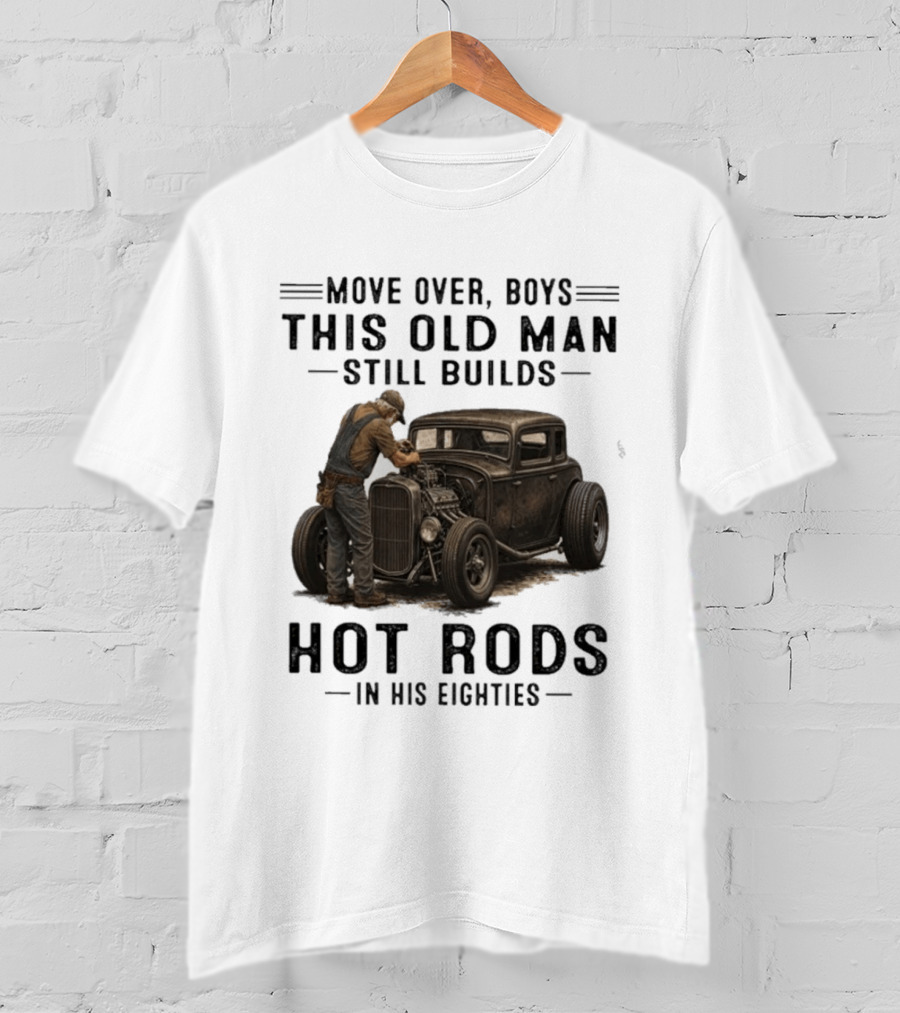 Move Over Boys This Old Man Still Builds Hot Rods In His Eighties T-Shirt
