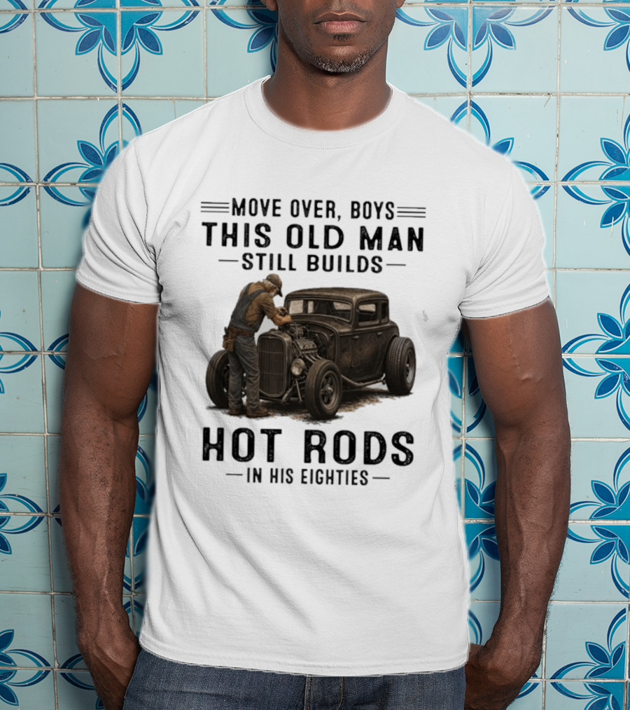 Move Over Boys This Old Man Still Builds Hot Rods In His Eighties T-Shirt