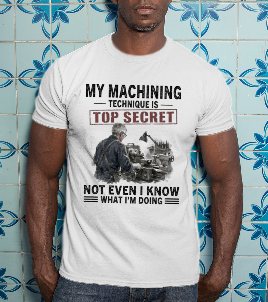 My Machining Technique Is Top Secret Not Even I Know What I'm Doing Industrial Humor T-Shirt