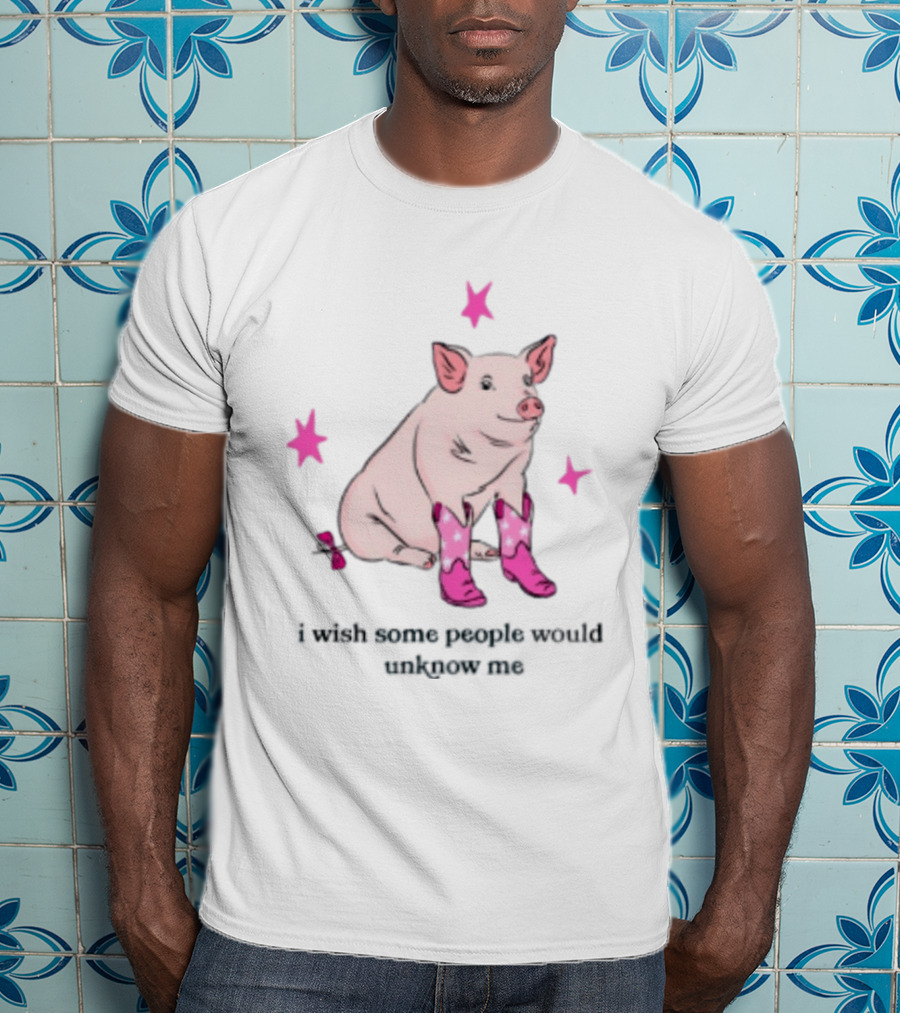 Pig Wearing Pink Cowboy Boots I Wish Some People Would Unknow Me T-Shirt