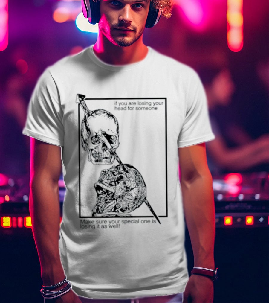 Losing Your Head For Someone Make Sure Your Special One Is Losing It As Well Skull T-Shirt