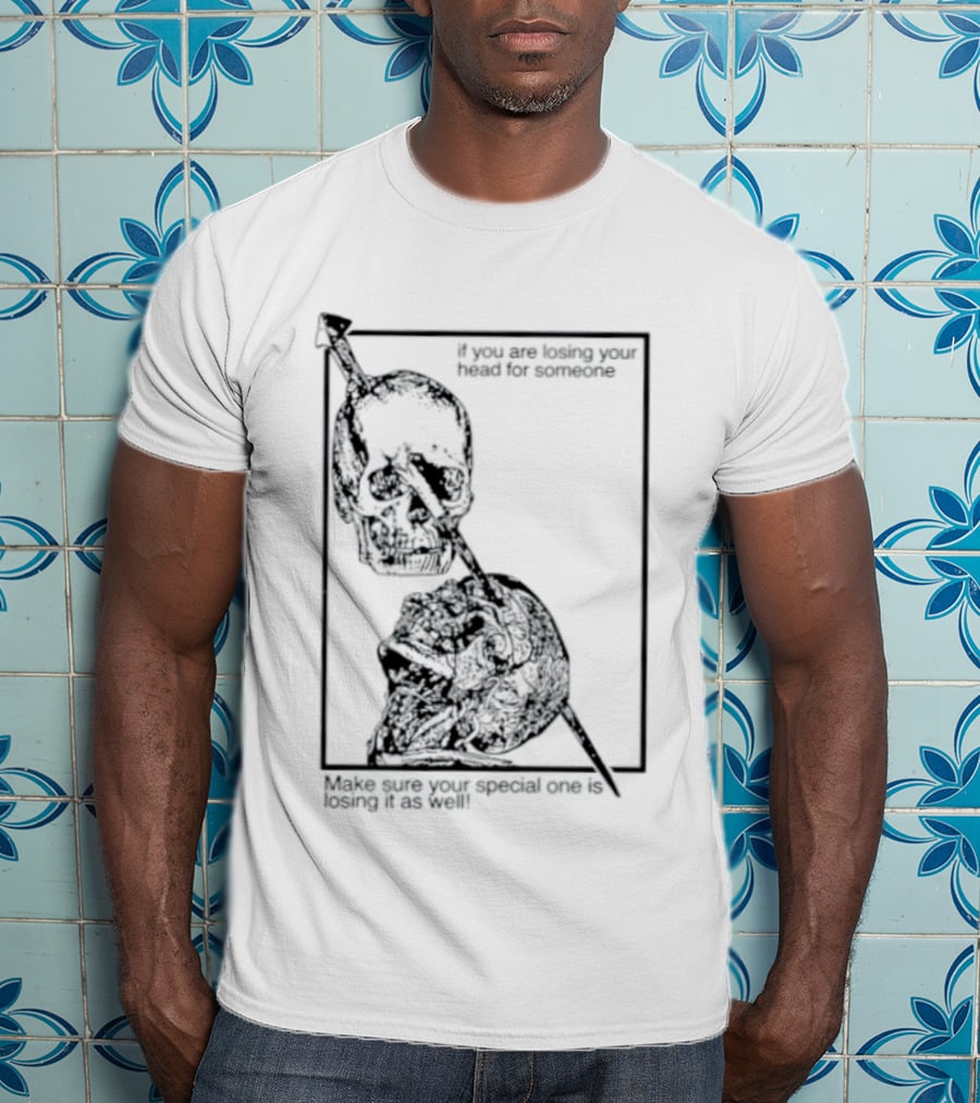 Losing Your Head For Someone Make Sure Your Special One Is Losing It As Well Skull T-Shirt