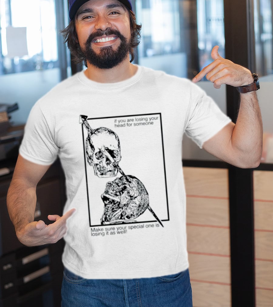 Losing Your Head For Someone Make Sure Your Special One Is Losing It As Well Skull T-Shirt