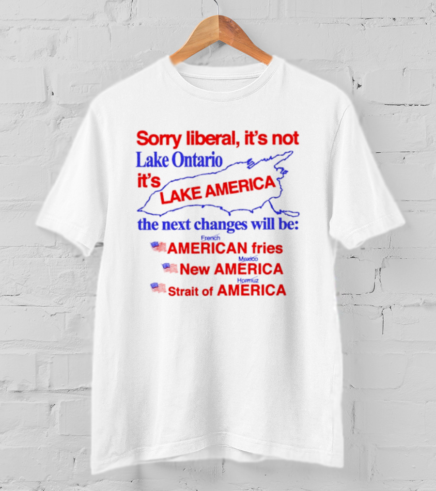 Sorry Liberal It's Not Lake Ontario It's Lake America Next Changes American Fries New America Strait Of America T-Shirt