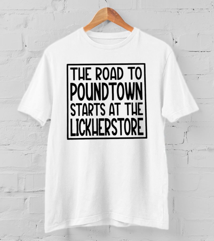 The Road To Poundtown Starts At The Lickherstore T-Shirt