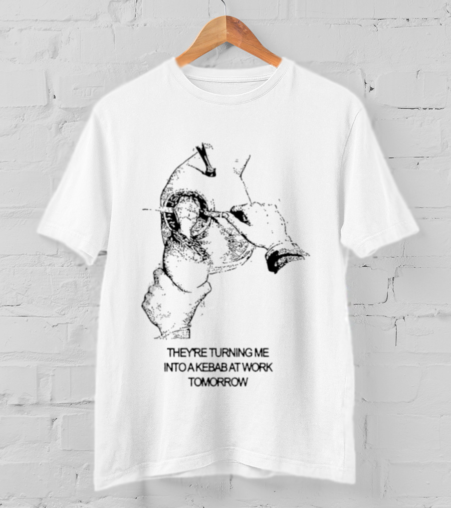 They're Turning Me Into Kebab At Work Tomorrow Humorous T-Shirt