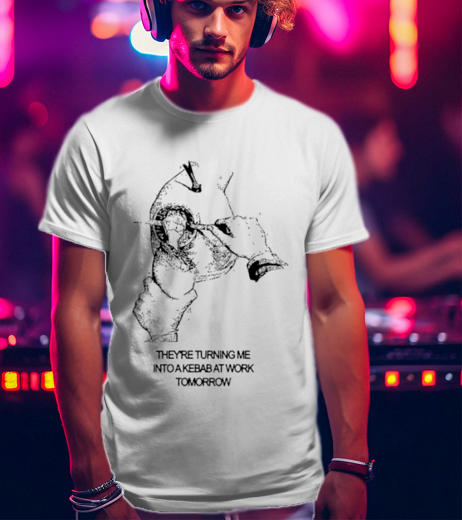 They're Turning Me Into Kebab At Work Tomorrow Humorous T-Shirt