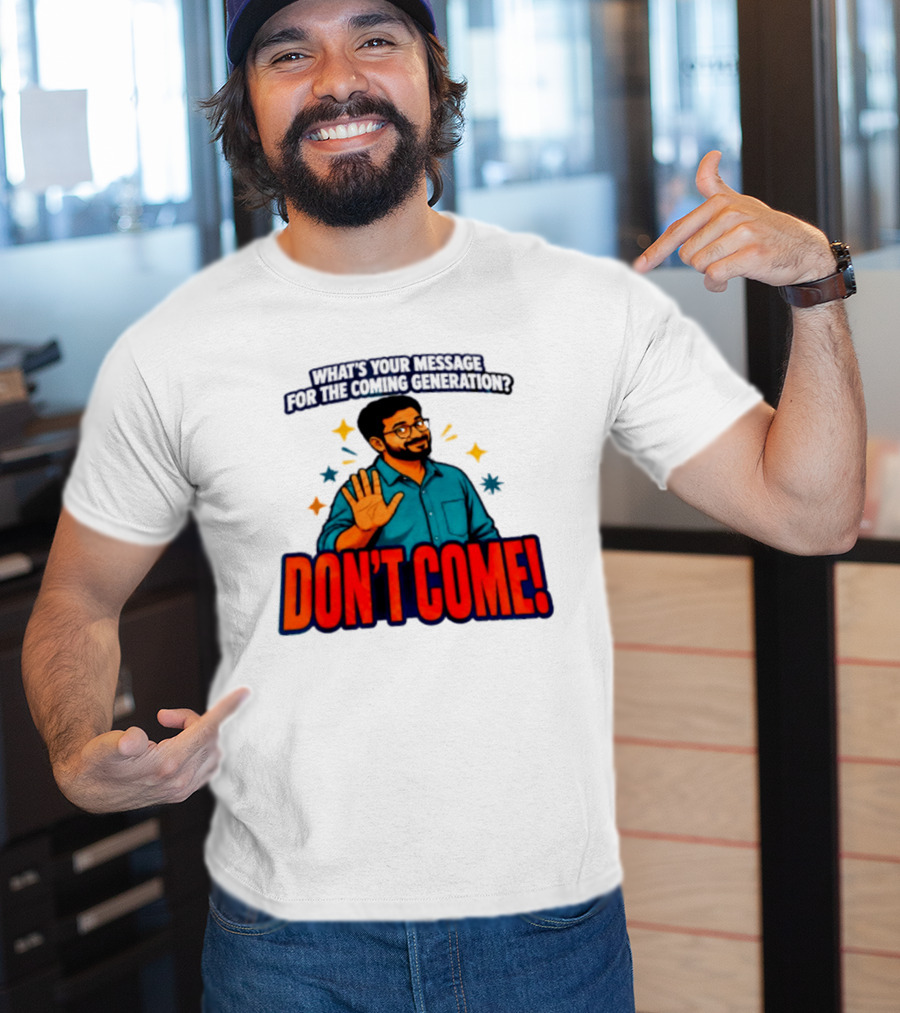 What Is Your Message For The Coming Generation Don't Come! T-Shirt