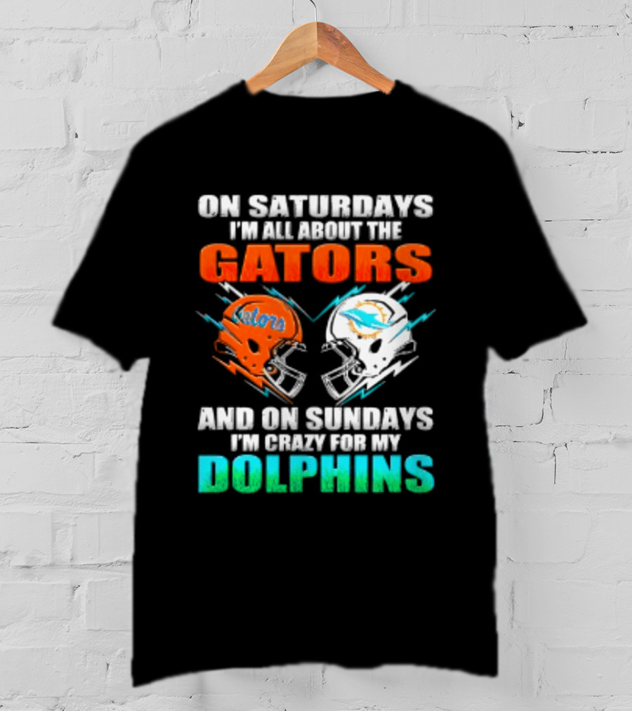 On Saturdays I'm All About The Gators Helmet And On Sundays I'm Crazy For My Dolphins Football T-Shirt