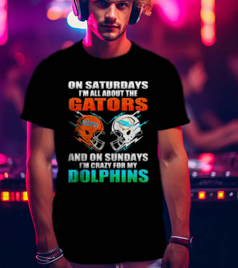On Saturdays I'm All About The Gators Helmet And On Sundays I'm Crazy For My Dolphins Football T-Shirt