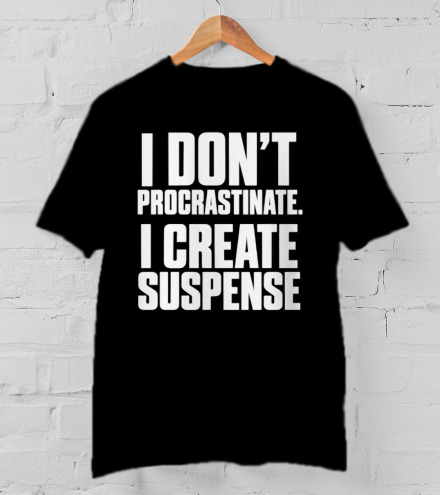 I Don't Procrastinate I Create Suspense T-Shirt