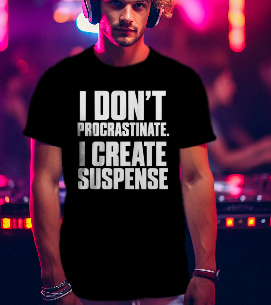 I Don't Procrastinate I Create Suspense T-Shirt