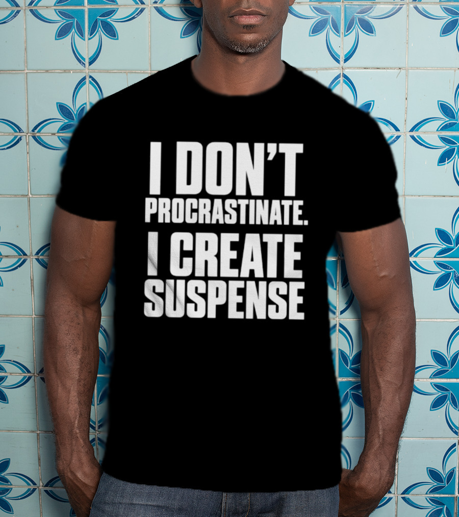 I Don't Procrastinate I Create Suspense T-Shirt
