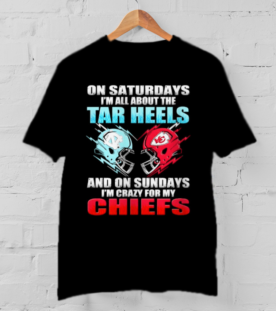 On Saturdays I'm All About The Tar Heels Helmets And On Sundays I'm Crazy For My Chiefs T-Shirt