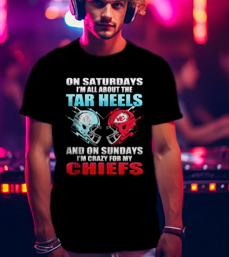 On Saturdays I'm All About The Tar Heels Helmets And On Sundays I'm Crazy For My Chiefs T-Shirt