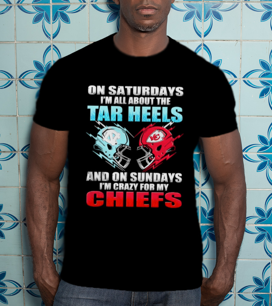 On Saturdays I'm All About The Tar Heels Helmets And On Sundays I'm Crazy For My Chiefs T-Shirt