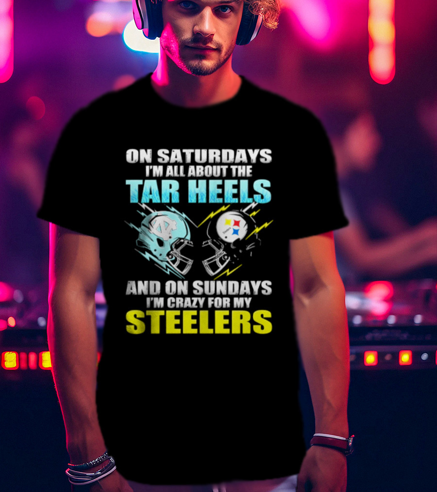 On Saturdays I'm All About The Tar Heels And On Sundays I'm Crazy For My Steelers T-Shirt