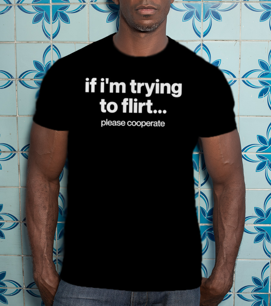 If I'm Trying To Flirt Please Cooperate T-Shirt