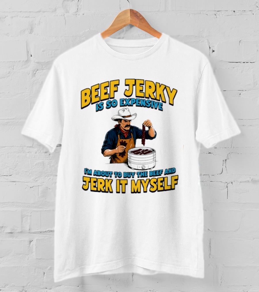 Beef Jerky Is So Expensive I'm About To Buy The Beef And Jerk It Myself Cowboy Cooking T-Shirt