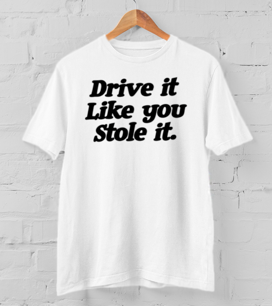 Drive It Like You Stole It Car Enthusiast Phrase T-Shirt