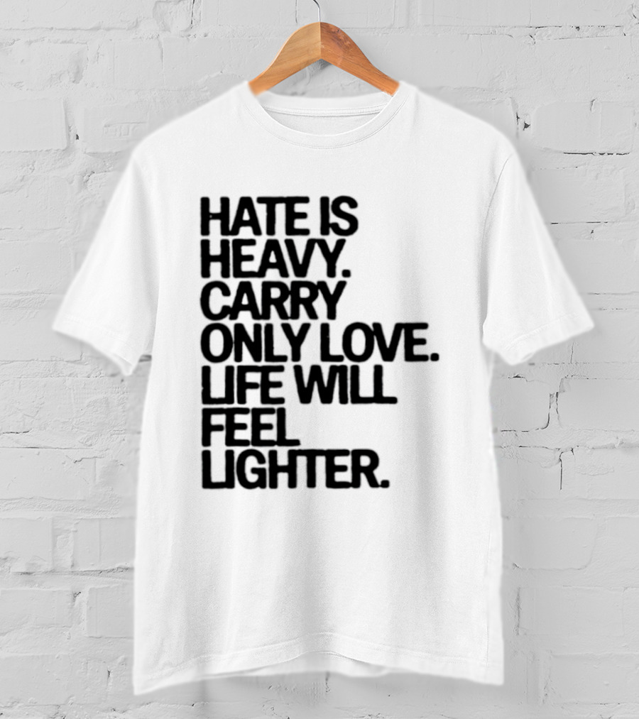 Hate Is Heavy Carry Only Love Life Will Feel Lighter Positive Message T-Shirt