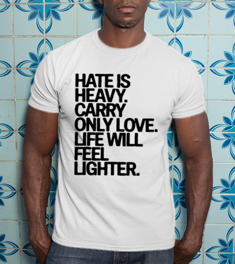 Hate Is Heavy Carry Only Love Life Will Feel Lighter Positive Message T-Shirt