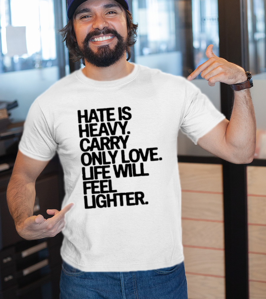 Hate Is Heavy Carry Only Love Life Will Feel Lighter Positive Message T-Shirt