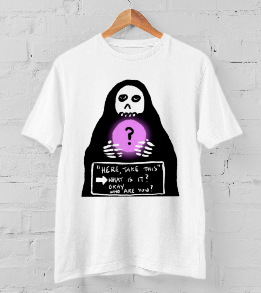 Here Take This What Is It Okay Who Are You Grim Reaper Question Mark Mystical Orb T-Shirt