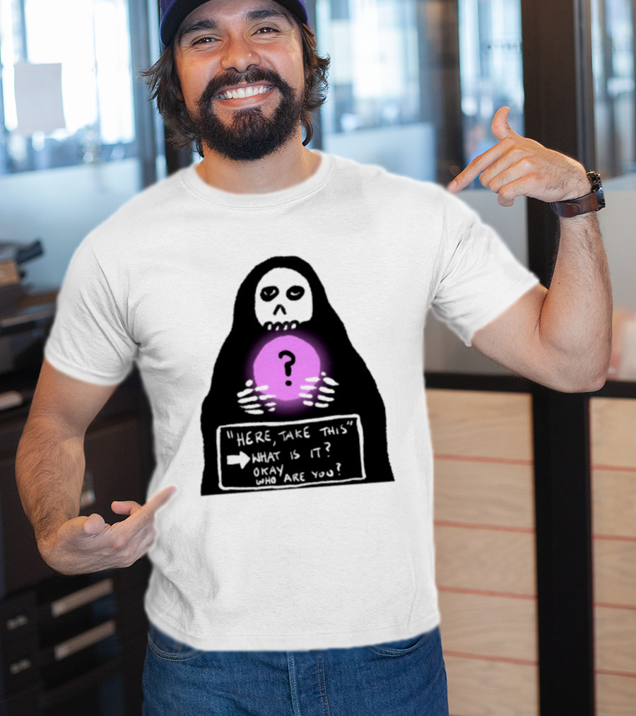 Here Take This What Is It Okay Who Are You Grim Reaper Question Mark Mystical Orb T-Shirt