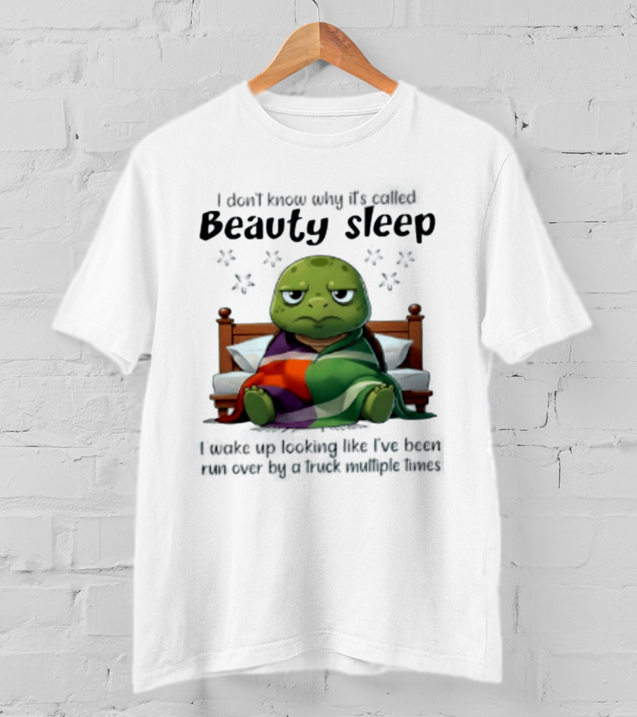 I Don't Know Why It's Called Beauty Sleep Turtle Bed I Wake Up Looking Like I've Been Run Over T-Shirt